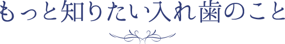 もっと知りたい入れ歯のこと